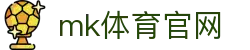 MK(体育科技有限公司)体育·官方网站
