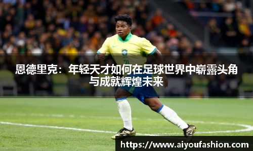 恩德里克：年轻天才如何在足球世界中崭露头角与成就辉煌未来