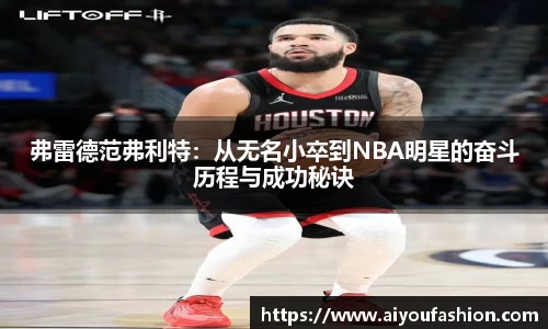 弗雷德范弗利特：从无名小卒到NBA明星的奋斗历程与成功秘诀
