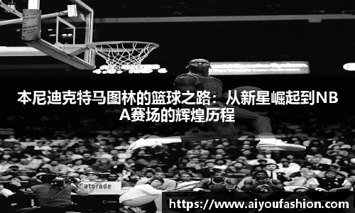 本尼迪克特马图林的篮球之路：从新星崛起到NBA赛场的辉煌历程
