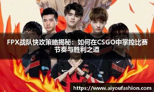 FPX战队快攻策略揭秘：如何在CSGO中掌控比赛节奏与胜利之道